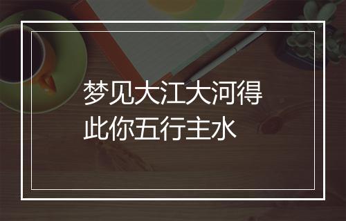 梦见大江大河得此你五行主水