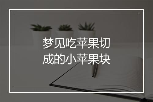 梦见吃苹果切成的小苹果块