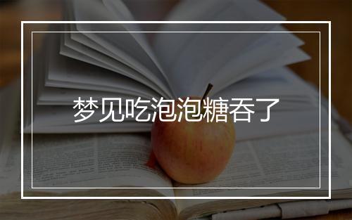 梦见吃泡泡糖吞了