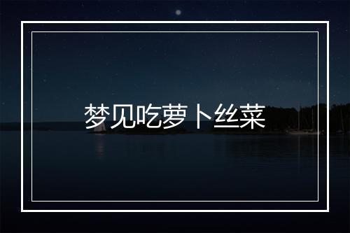 梦见吃萝卜丝菜