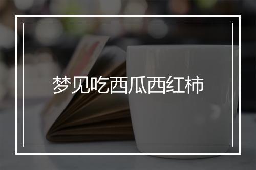 梦见吃西瓜西红柿