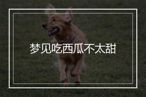 梦见吃西瓜不太甜