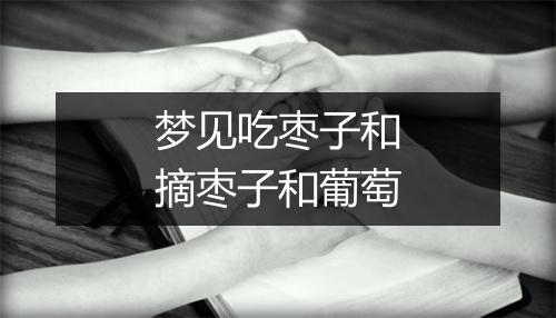 梦见吃枣子和摘枣子和葡萄