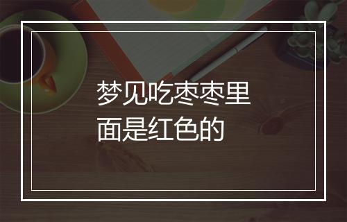 梦见吃枣枣里面是红色的