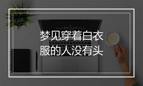 梦见穿着白衣服的人没有头