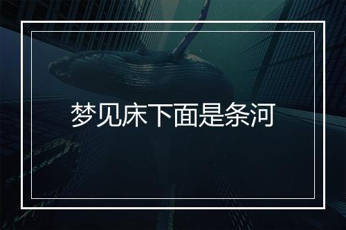 梦见床下面是条河