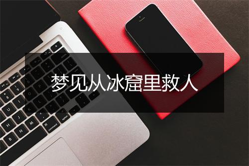 梦见从冰窟里救人