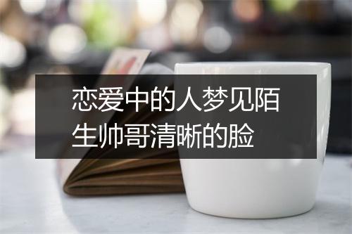 恋爱中的人梦见陌生帅哥清晰的脸