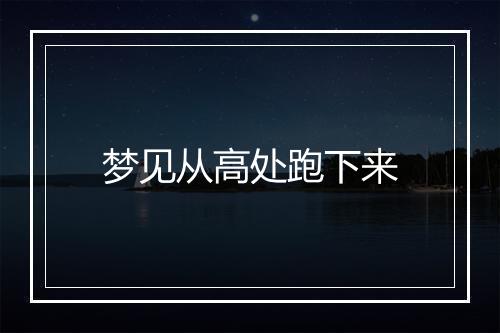 梦见从高处跑下来