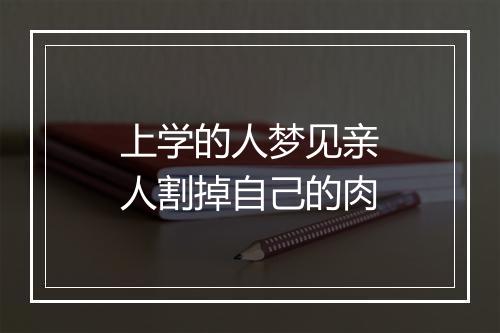 上学的人梦见亲人割掉自己的肉