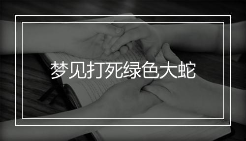 梦见打死绿色大蛇