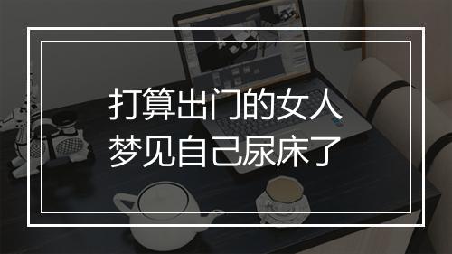 打算出门的女人梦见自己尿床了