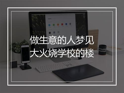 做生意的人梦见大火烧学校的楼