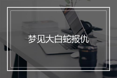 梦见大白蛇报仇