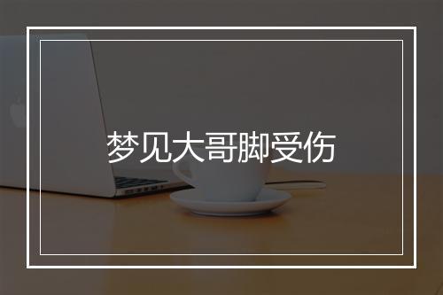 梦见大哥脚受伤