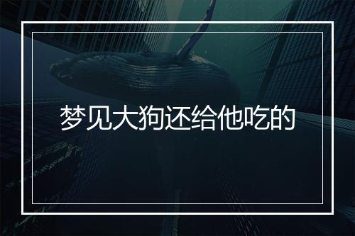 梦见大狗还给他吃的