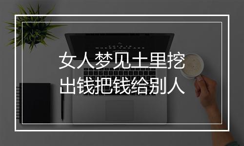 女人梦见土里挖出钱把钱给别人