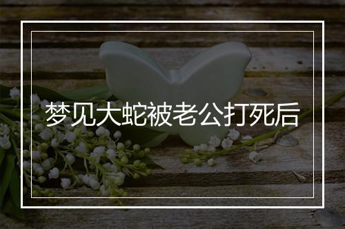 梦见大蛇被老公打死后