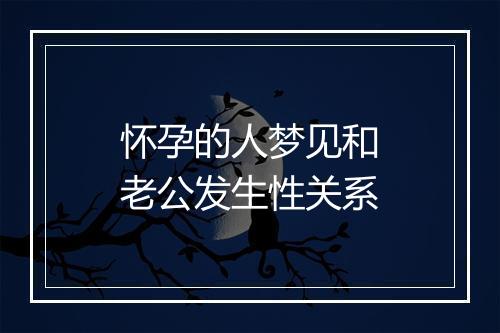 怀孕的人梦见和老公发生性关系