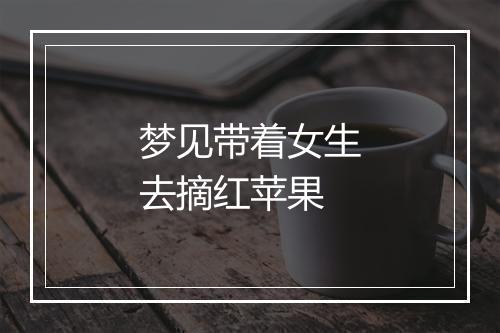 梦见带着女生去摘红苹果