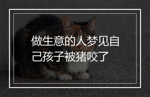 做生意的人梦见自己孩子被猪咬了