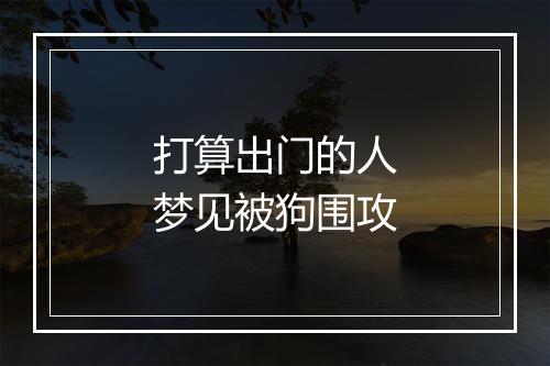 打算出门的人梦见被狗围攻