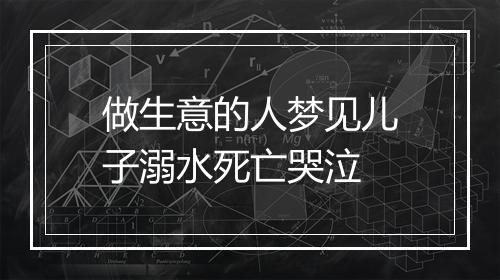 做生意的人梦见儿子溺水死亡哭泣