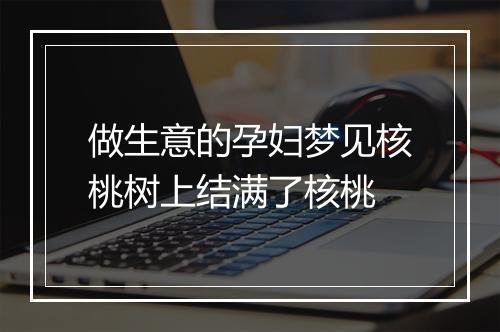 做生意的孕妇梦见核桃树上结满了核桃