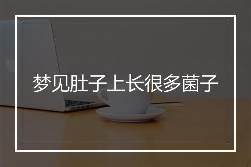 梦见肚子上长很多菌子