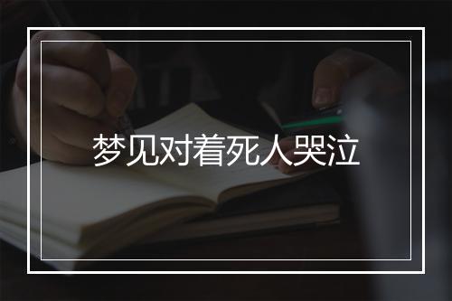 梦见对着死人哭泣