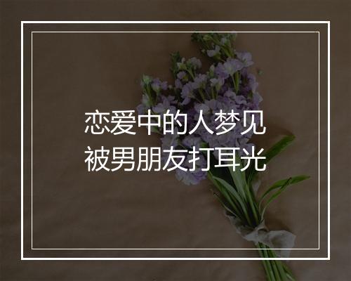 恋爱中的人梦见被男朋友打耳光