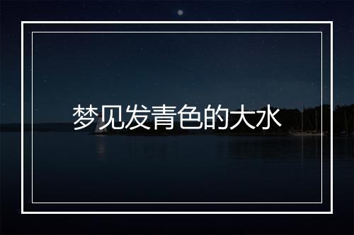 梦见发青色的大水