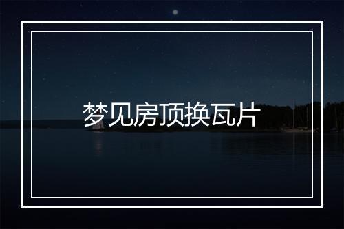 梦见房顶换瓦片