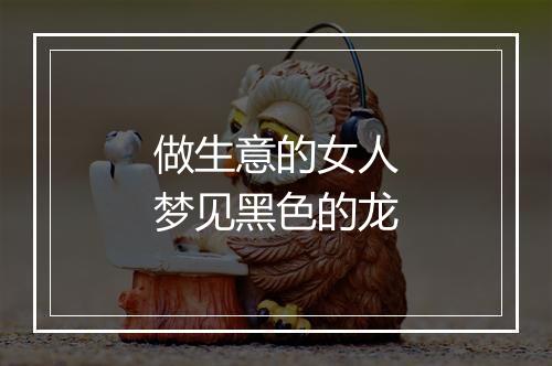 做生意的女人梦见黑色的龙