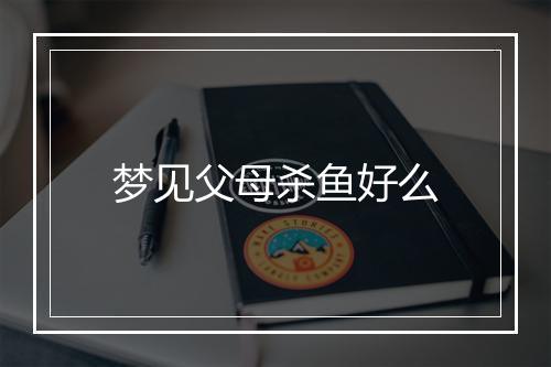 梦见父母杀鱼好么