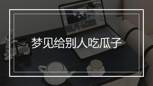 梦见给别人吃瓜子