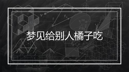 梦见给别人橘子吃