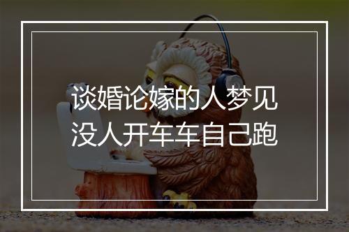 谈婚论嫁的人梦见没人开车车自己跑