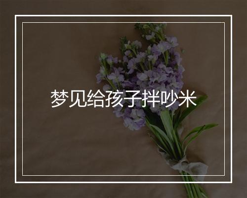 梦见给孩子拌吵米