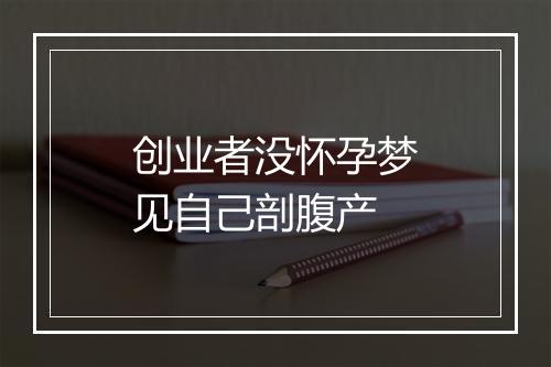 创业者没怀孕梦见自己剖腹产