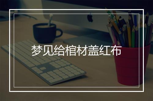 梦见给棺材盖红布