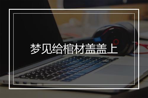 梦见给棺材盖盖上