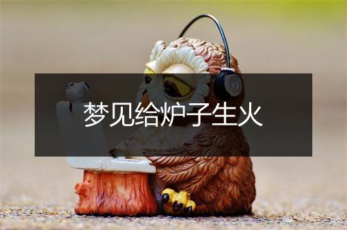 梦见给炉子生火