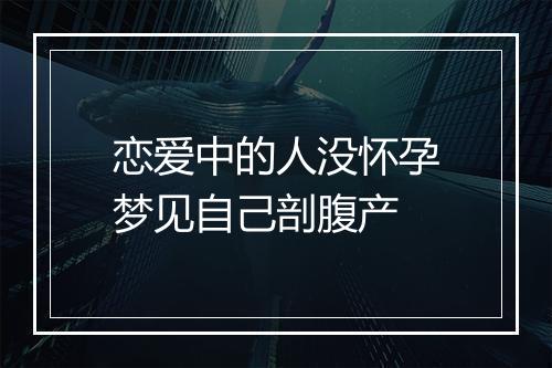 恋爱中的人没怀孕梦见自己剖腹产