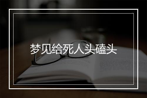 梦见给死人头磕头