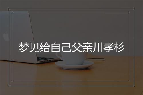 梦见给自己父亲川孝杉