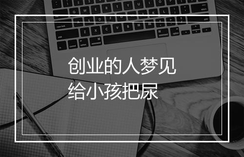 创业的人梦见给小孩把尿