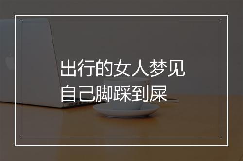 出行的女人梦见自己脚踩到屎