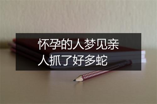 怀孕的人梦见亲人抓了好多蛇