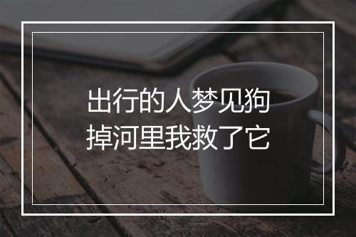 出行的人梦见狗掉河里我救了它